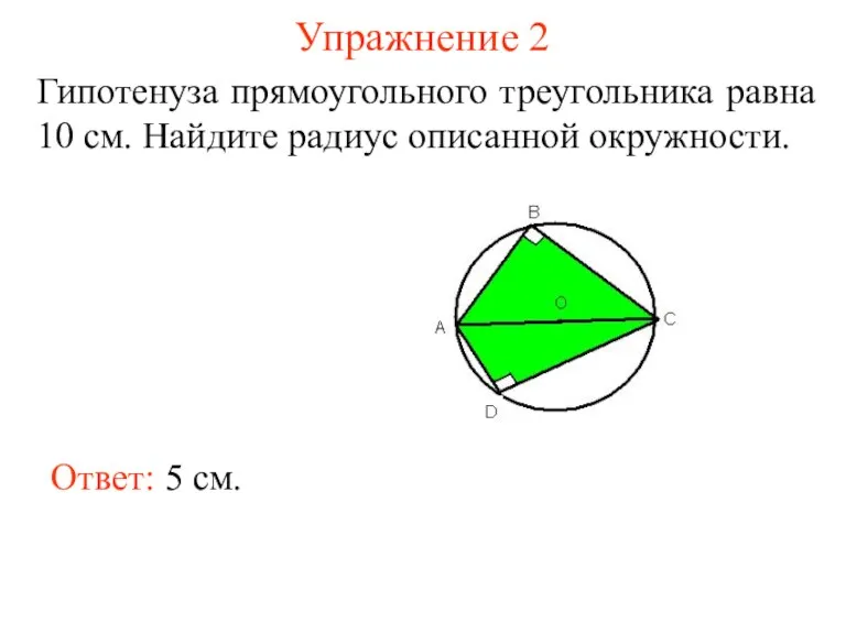 Упражнение 2 Гипотенуза прямоугольного треугольника равна 10 см. Найдите радиус описанной окружности. Ответ: 5 см.