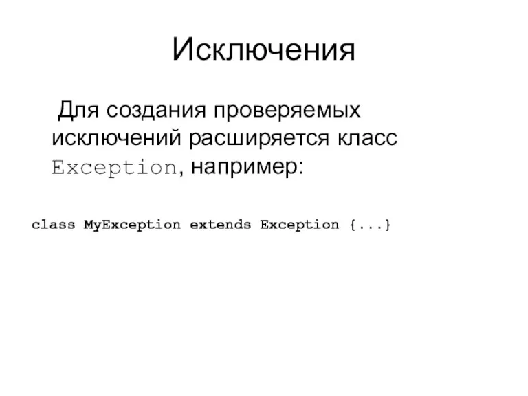 Исключения Для создания проверяемых исключений расширяется класс Exception, например: class MyException extends Exception {...}