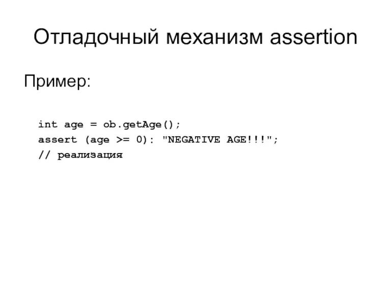Отладочный механизм assertion Пример: int age = ob.getAge(); assert (age >= 0): "NEGATIVE AGE!!!"; // реализация