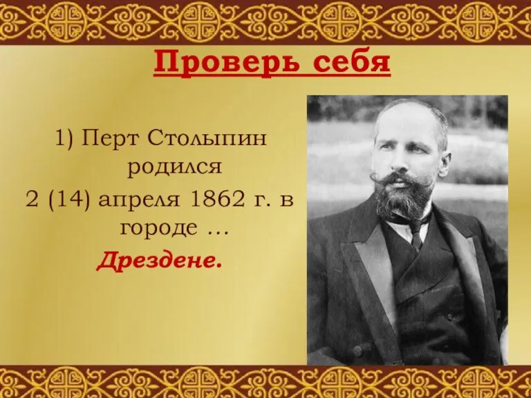 1) Перт Столыпин родился 2 (14) апреля 1862 г. в городе … Дрездене. Проверь себя