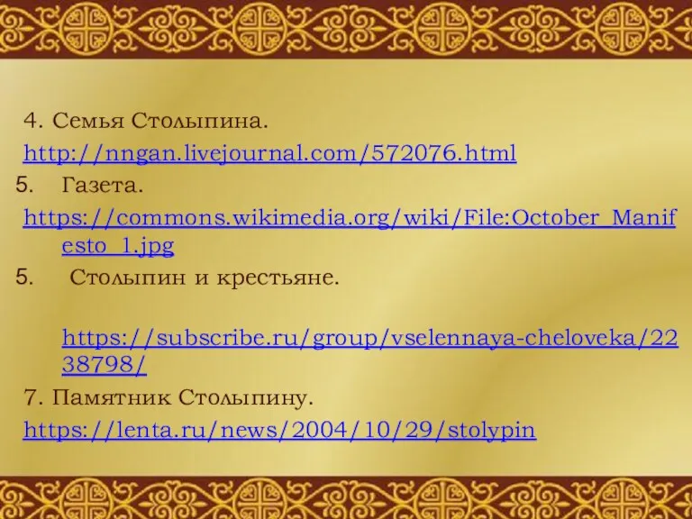 4. Семья Столыпина. http://nngan.livejournal.com/572076.html Газета. https://commons.wikimedia.org/wiki/File:October_Manifesto_1.jpg Столыпин и крестьяне. https://subscribe.ru/group/vselennaya-cheloveka/2238798/ 7. Памятник Столыпину. https://lenta.ru/news/2004/10/29/stolypin