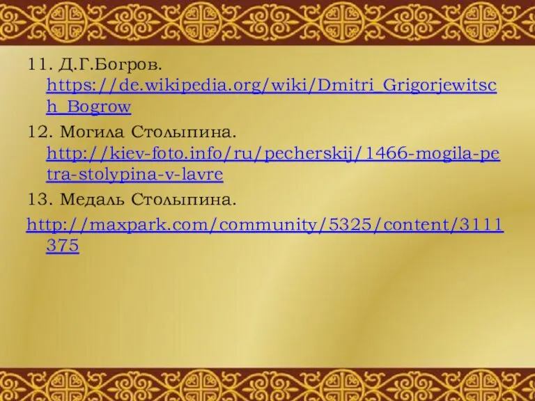 11. Д.Г.Богров. https://de.wikipedia.org/wiki/Dmitri_Grigorjewitsch_Bogrow 12. Могила Столыпина. http://kiev-foto.info/ru/pecherskij/1466-mogila-petra-stolypina-v-lavre 13. Медаль Столыпина. http://maxpark.com/community/5325/content/3111375