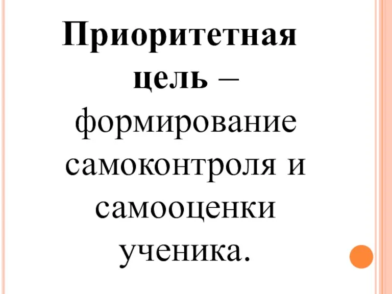 Приоритетная цель – формирование самоконтроля и самооценки ученика.