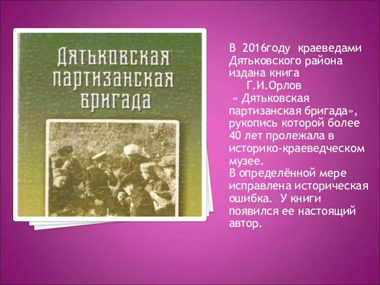 В 2016году краеведами Дятьковского района издана книга Г.И.Орлов « Дятьковская