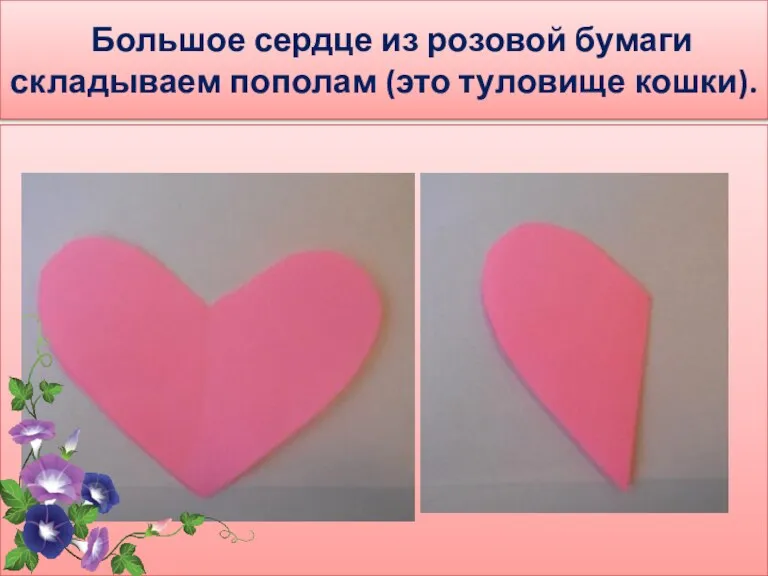 Большое сердце из розовой бумаги складываем пополам (это туловище кошки).