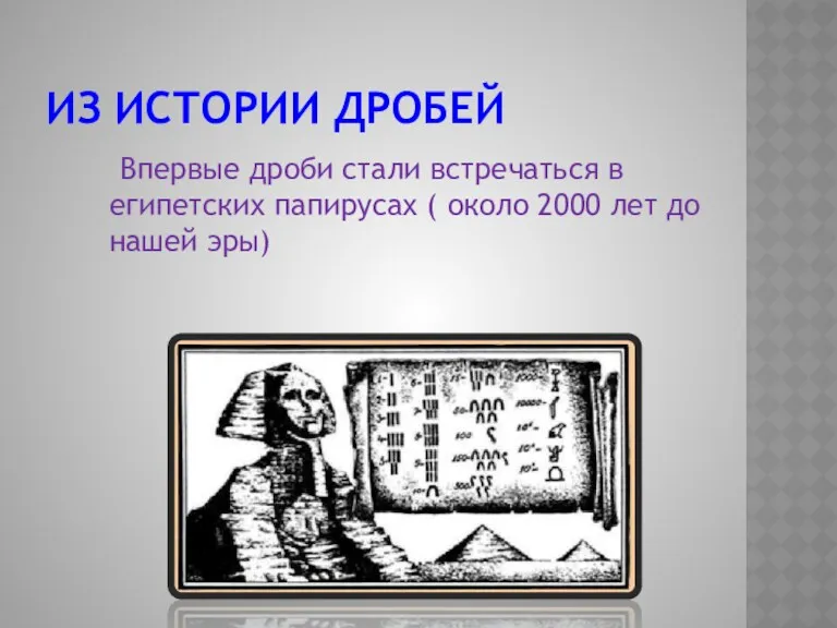 ИЗ ИСТОРИИ ДРОБЕЙ Впервые дроби стали встречаться в египетских папирусах