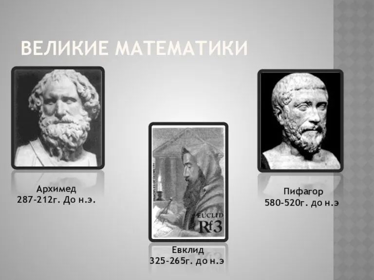 ВЕЛИКИЕ МАТЕМАТИКИ Архимед 287-212г. До н.э. Пифагор 580-520г. до н.э Евклид 325-265г. до н.э