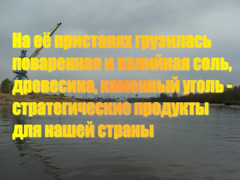 На её пристанях грузилась поваренная и калийная соль, древесина, каменный уголь - стратегические