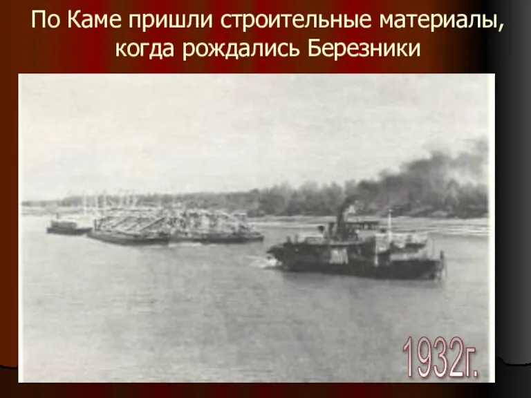 По Каме пришли строительные материалы, когда рождались Березники 1932г.