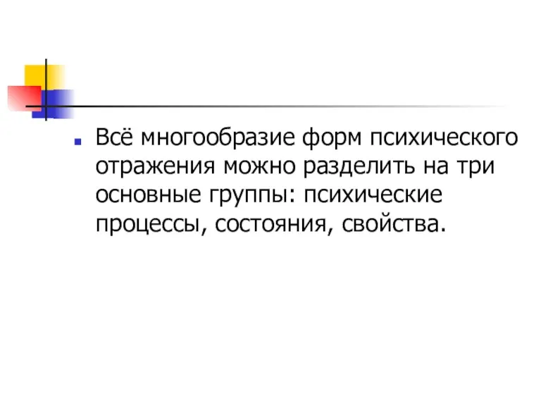 Всё многообразие форм психического отражения можно разделить на три основные группы: психические процессы, состояния, свойства.