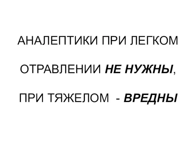 АНАЛЕПТИКИ ПРИ ЛЕГКОМ ОТРАВЛЕНИИ НЕ НУЖНЫ, ПРИ ТЯЖЕЛОМ - ВРЕДНЫ