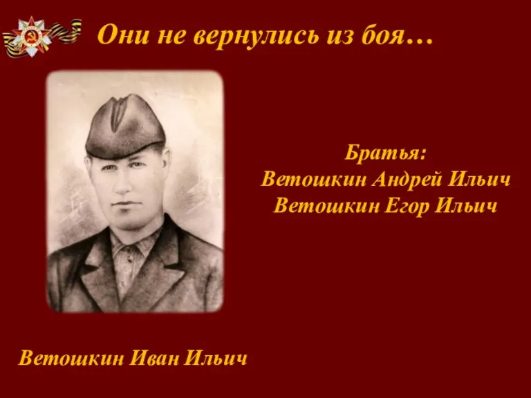 Они не вернулись из боя… Ветошкин Иван Ильич Братья: Ветошкин Андрей Ильич Ветошкин Егор Ильич