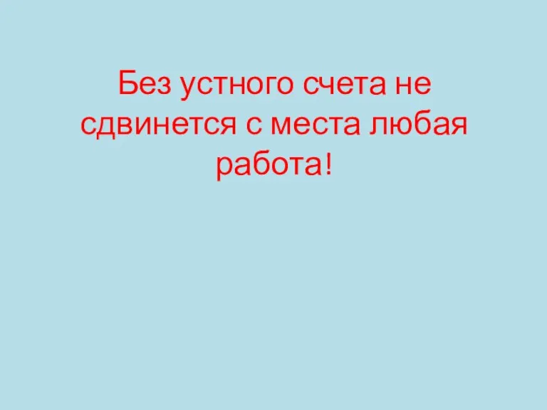 Без устного счета не сдвинется с места любая работа!