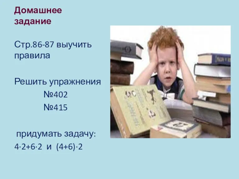 Домашнее задание Стр.86-87 выучить правила Решить упражнения №402 №415 придумать задачу: 4∙2+6∙2 и (4+6)∙2