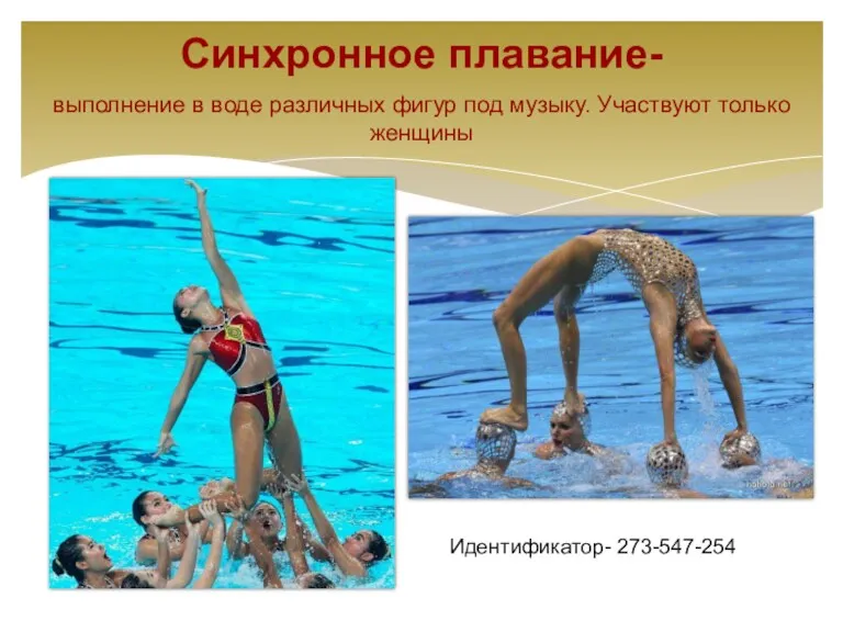 Синхронное плавание- выполнение в воде различных фигур под музыку. Участвуют только женщины Идентификатор- 273-547-254