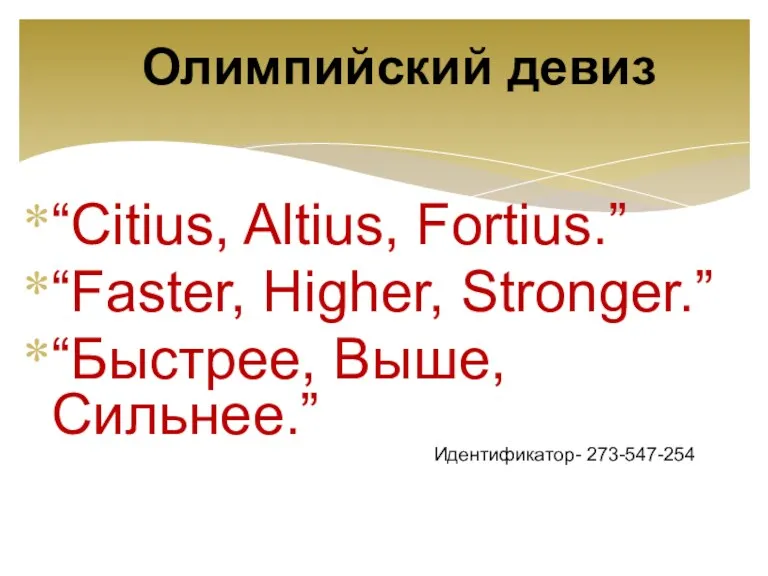 Олимпийский девиз “Citius, Altius, Fortius.” “Faster, Higher, Stronger.” “Быстрее, Выше, Сильнее.” Идентификатор- 273-547-254