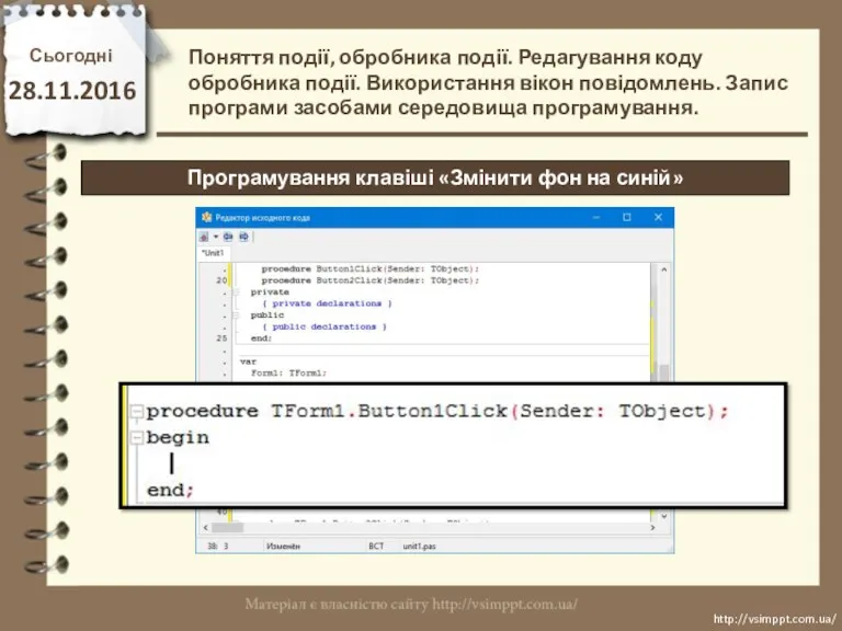Сьогодні 28.11.2016 http://vsimppt.com.ua/ http://vsimppt.com.ua/ Поняття події, обробника події. Редагування коду