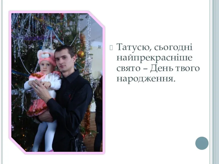 Татусю, сьогодні найпрекрасніше свято – День твого народження.