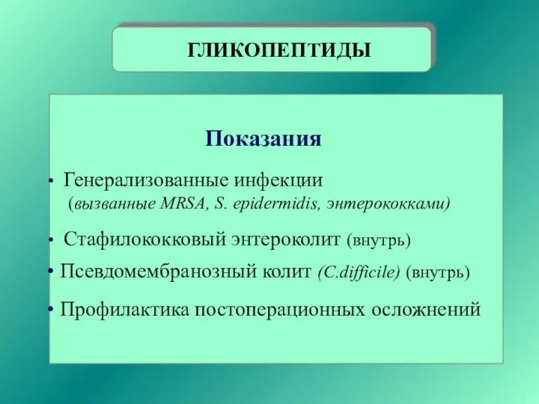 ГЛИКОПЕПТИДЫ Показания Генерализованные инфекции (вызванные MRSA, S. epidermidis, энтерококками) Стафилококковый энтероколит (внутрь) Псевдомембранозный