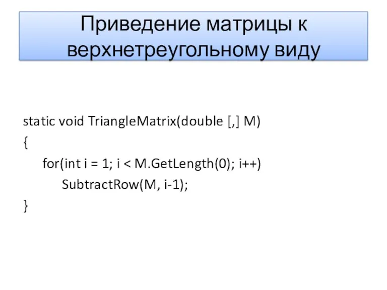 Приведение матрицы к верхнетреугольному виду static void TriangleMatrix(double [,] M)