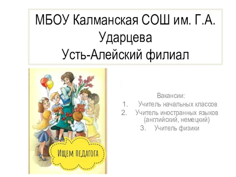 МБОУ Калманская СОШ им. Г.А. Ударцева Усть-Алейский филиал Вакансии: Учитель