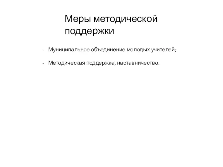 Меры методической поддержки Муниципальное объединение молодых учителей; Методическая поддержка, наставничество.