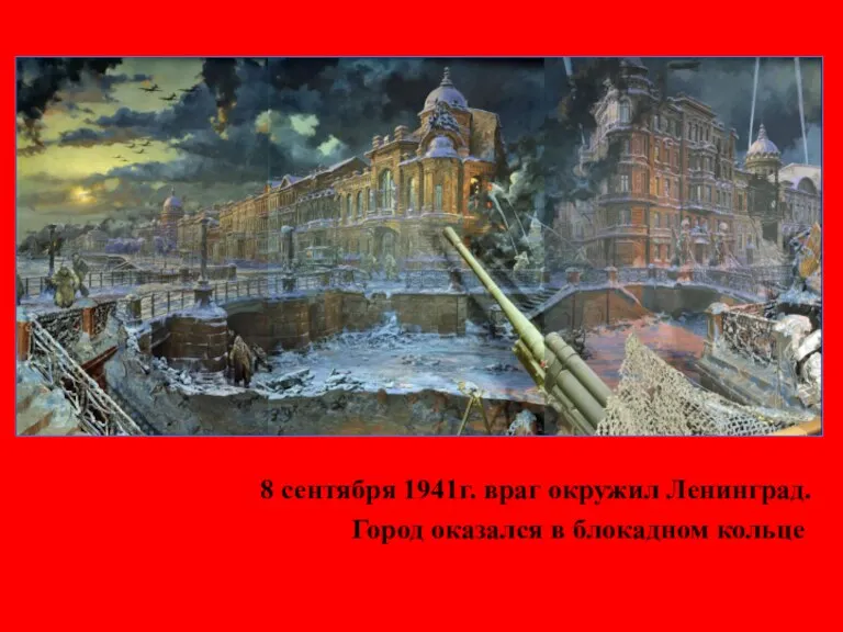 8 сентября 1941г. враг окружил Ленинград. Город оказался в блокадном кольце.