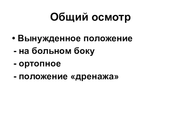 Общий осмотр Вынужденное положение - на больном боку - ортопное - положение «дренажа»