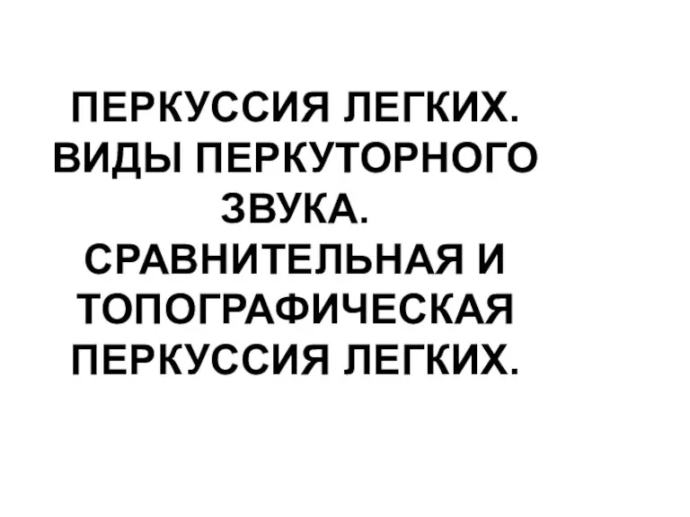 ПЕРКУССИЯ ЛЕГКИХ. ВИДЫ ПЕРКУТОРНОГО ЗВУКА. СРАВНИТЕЛЬНАЯ И ТОПОГРАФИЧЕСКАЯ ПЕРКУССИЯ ЛЕГКИХ.