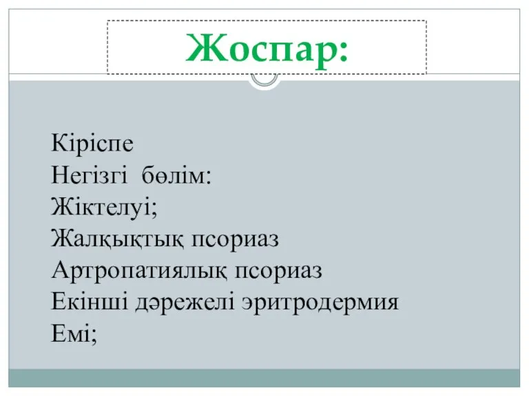 Жоспар: Кіріспе Негізгі бөлім: Жіктелуі; Жалқықтық псориаз Артропатиялық псориаз Екінші дәрежелі эритродермия Емі;