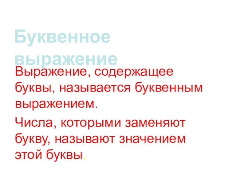 Буквенное выражение Выражение, содержащее буквы, называется буквенным выражением. Числа, которыми заменяют букву, называют значением этой буквы.