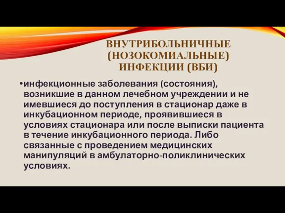 ВНУТРИБОЛЬНИЧНЫЕ (НОЗОКОМИАЛЬНЫЕ) ИНФЕКЦИИ (ВБИ) инфекционные заболевания (состояния), возникшие в данном