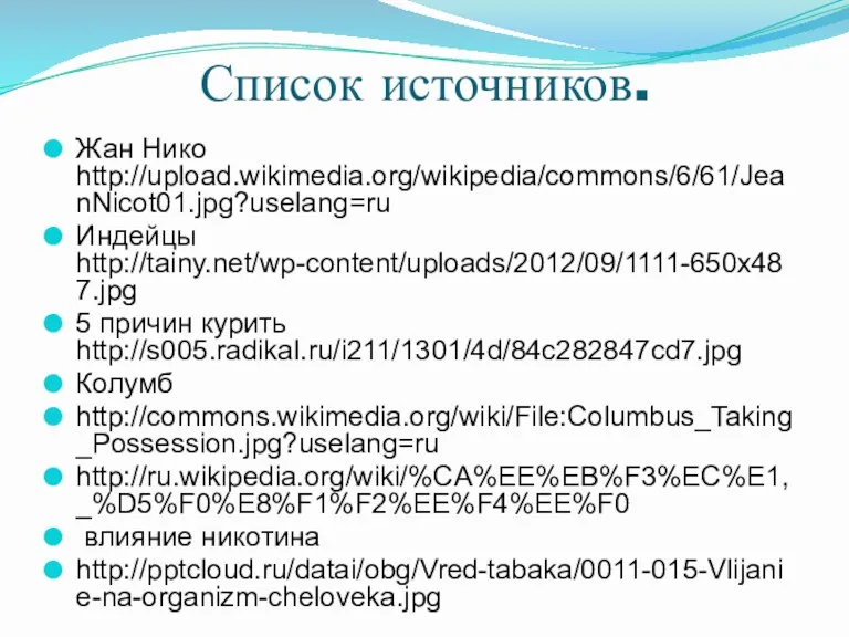 Список источников. Жан Нико http://upload.wikimedia.org/wikipedia/commons/6/61/JeanNicot01.jpg?uselang=ru Индейцы http://tainy.net/wp-content/uploads/2012/09/1111-650x487.jpg 5 причин курить