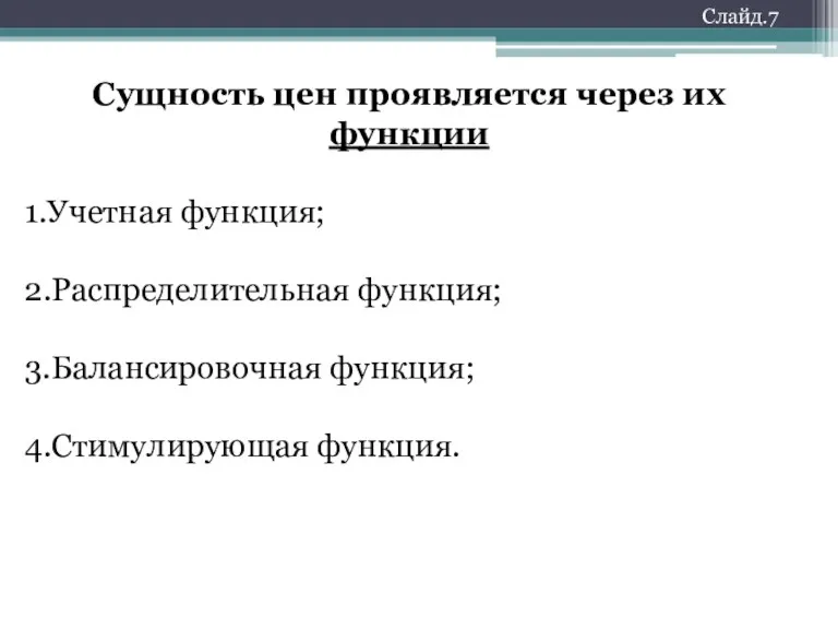 Слайд.7 Сущность цен проявляется через их функции 1.Учетная функция; 2.Распределительная функция; 3.Балансировочная функция; 4.Стимулирующая функция.