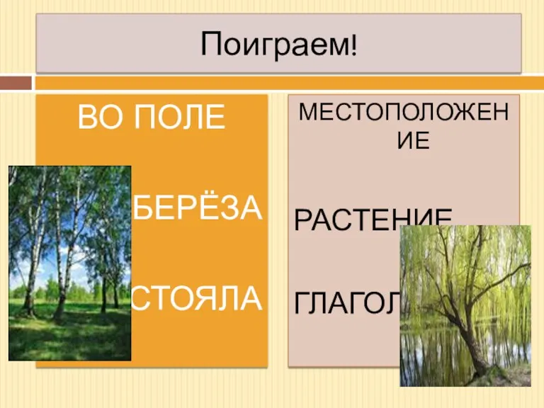 Поиграем! ВО ПОЛЕ БЕРЁЗА СТОЯЛА МЕСТОПОЛОЖЕНИЕ РАСТЕНИЕ ГЛАГОЛ