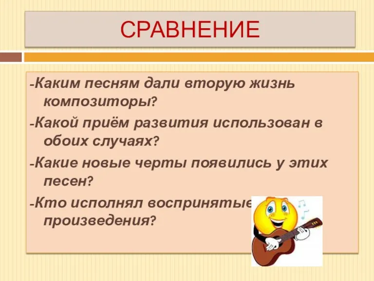 СРАВНЕНИЕ -Каким песням дали вторую жизнь композиторы? -Какой приём развития