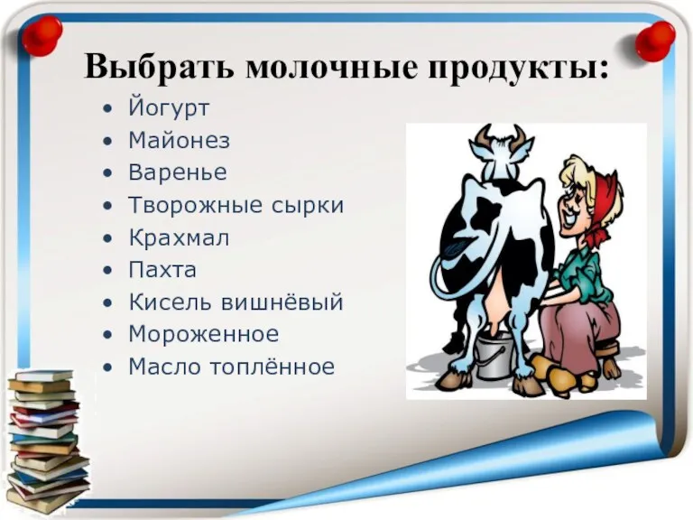 Выбрать молочные продукты: Йогурт Майонез Варенье Творожные сырки Крахмал Пахта Кисель вишнёвый Мороженное Масло топлённое