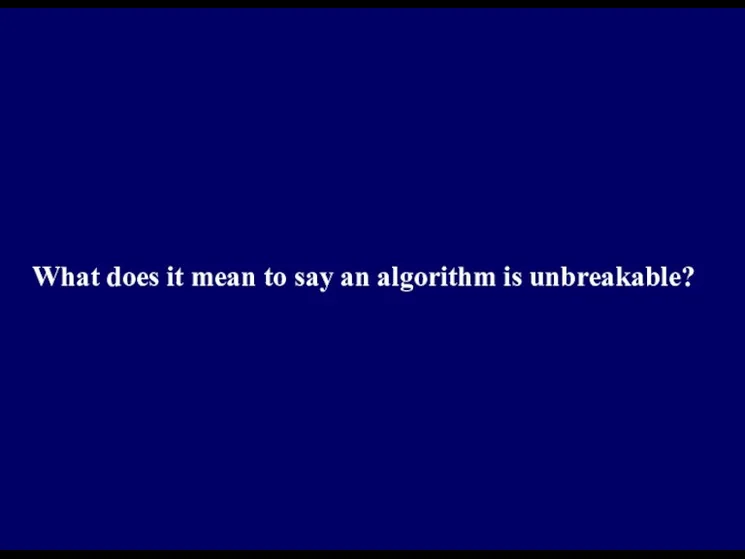 What does it mean to say an algorithm is unbreakable?
