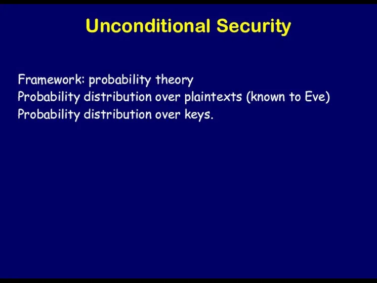 Unconditional Security Framework: probability theory Probability distribution over plaintexts (known to Eve) Probability distribution over keys.