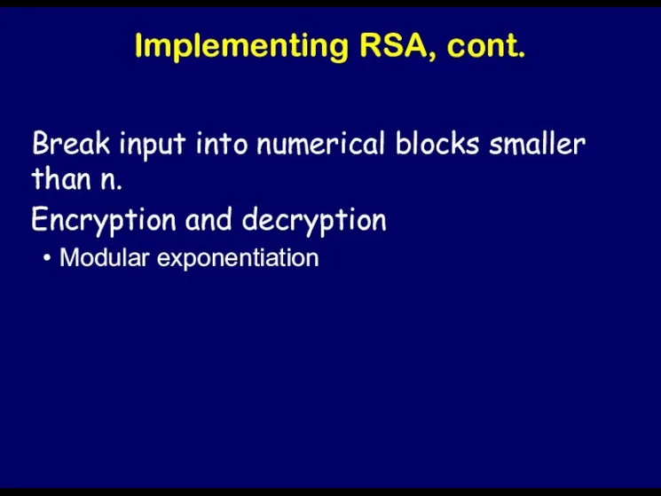 Implementing RSA, cont. Break input into numerical blocks smaller than n. Encryption and decryption Modular exponentiation