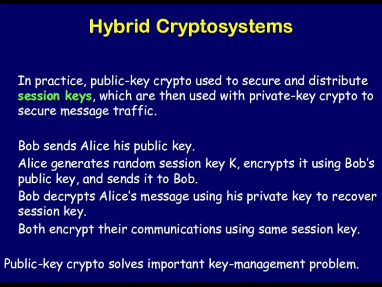 Hybrid Cryptosystems In practice, public-key crypto used to secure and