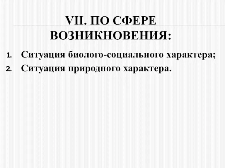 VII. ПО СФЕPЕ ВОЗНИКНОВЕНИЯ: Ситуация биолого-социального характера; Ситуация пpиpодного хаpактеpа.