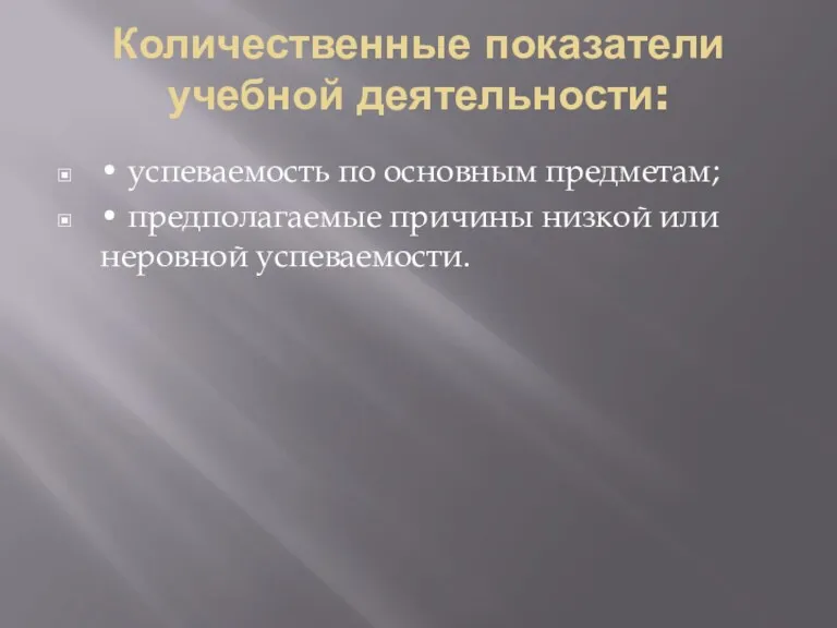 Количественные показатели учебной деятельности: • успеваемость по основным предметам; • предполагаемые причины низкой или неровной успеваемости.