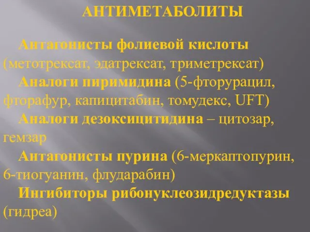 АНТИМЕТАБОЛИТЫ Антагонисты фолиевой кислоты (метотрексат, эдатрексат, триметрексат) Аналоги пиримидина (5-фторурацил, фторафур, капицитабин, томудекс,