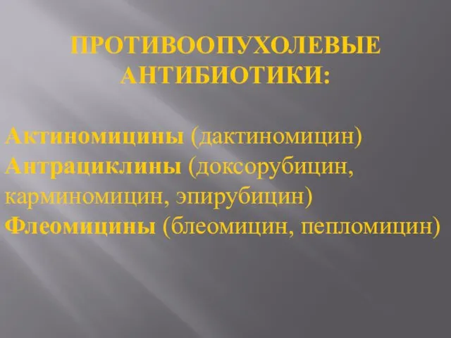 ПРОТИВООПУХОЛЕВЫЕ АНТИБИОТИКИ: Актиномицины (дактиномицин) Антрациклины (доксорубицин, карминомицин, эпирубицин) Флеомицины (блеомицин, пепломицин)