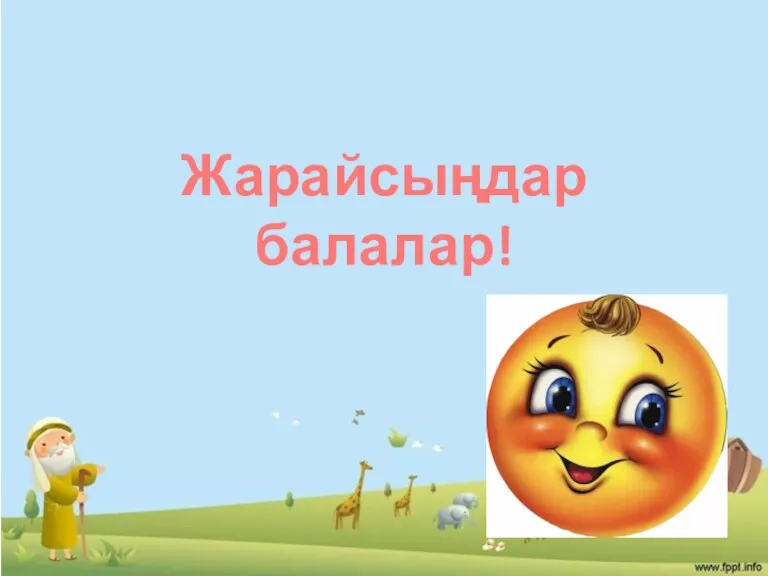 Жарайсыңдар балалар!