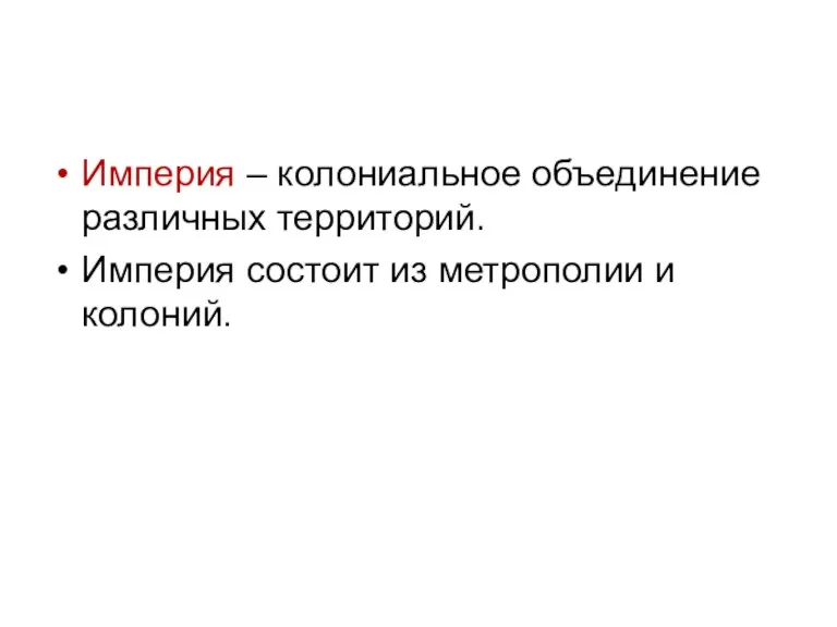 Империя – колониальное объединение различных территорий. Империя состоит из метрополии и колоний.