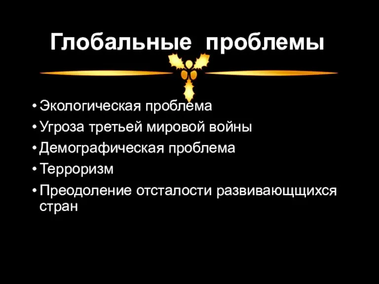 Глобальные проблемы Экологическая проблема Угроза третьей мировой войны Демографическая проблема Терроризм Преодоление отсталости развивающщихся стран