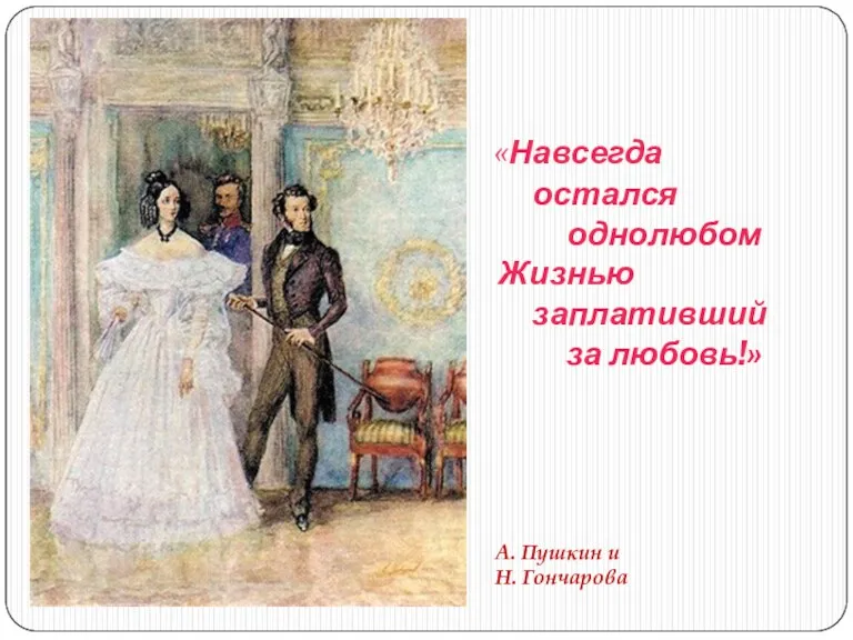 «Навсегда остался однолюбом Жизнью заплативший за любовь!» А. Пушкин и Н. Гончарова