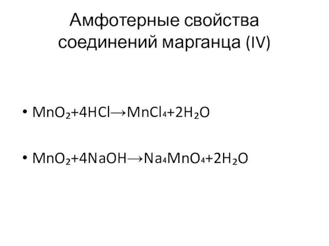 Амфотерные свойства соединений марганца (IV) MnO₂+4HCl→MnCl₄+2H₂O MnO₂+4NaOH→Na₄MnO₄+2H₂O